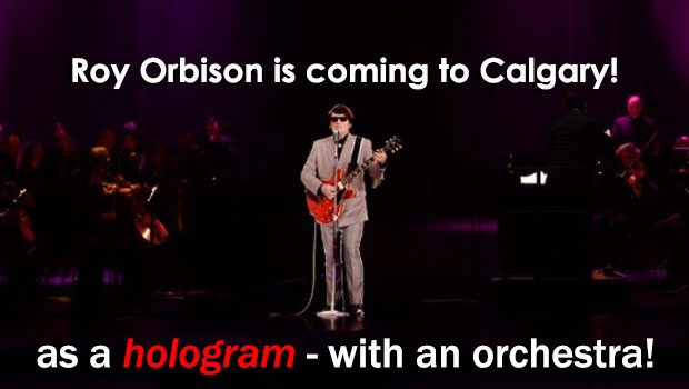 Roy Orbison is coming to Calgary and is performing! As a hologram